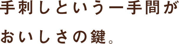 手刺しという一手間がおいしさの鍵。