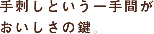 手刺しという一手間がおいしさの鍵。